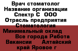 Врач-стоматолог › Название организации ­ Спектр-С, ООО › Отрасль предприятия ­ Стоматология › Минимальный оклад ­ 50 000 - Все города Работа » Вакансии   . Алтайский край,Яровое г.